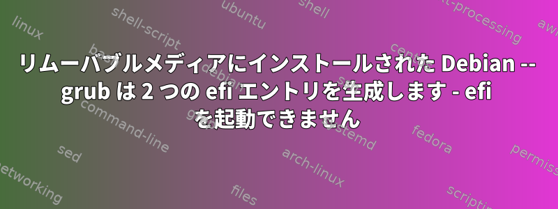 リムーバブルメディアにインストールされた Debian -- grub は 2 つの efi エントリを生成します - efi を起動できません