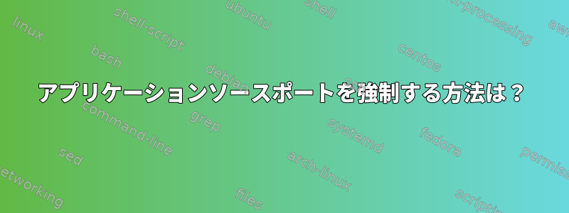 アプリケーションソースポートを強制する方法は？