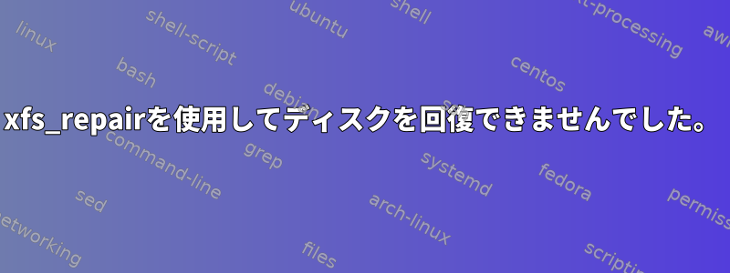 xfs_repairを使用してディスクを回復できませんでした。