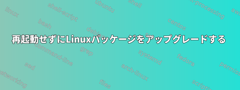 再起動せずにLinuxパッケージをアップグレードする