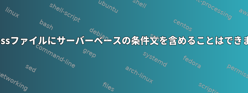 .htaccessファイルにサーバーベースの条件文を含めることはできますか？