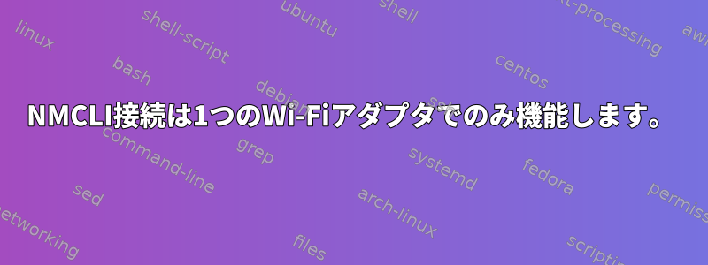 NMCLI接続は1つのWi-Fiアダプタでのみ機能します。