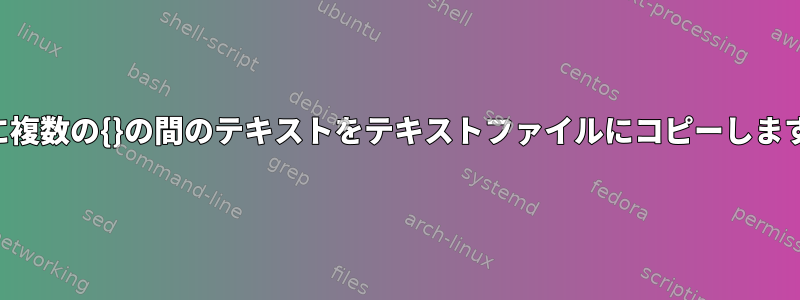 1行に複数の{}の間のテキストをテキストファイルにコピーします。