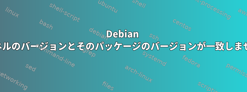 Debian カーネルのバージョンとそのパッケージのバージョンが一致しません。