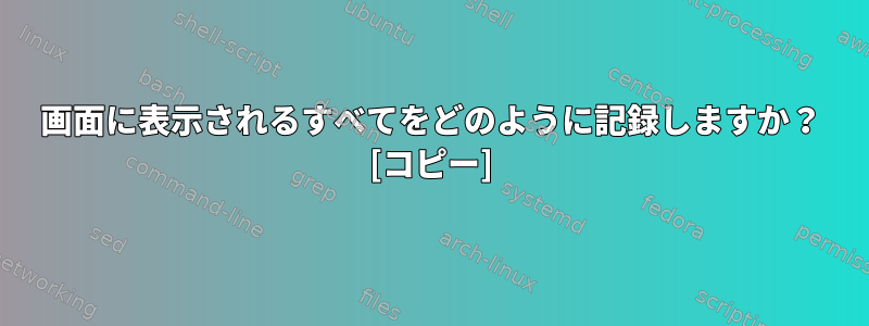 画面に表示されるすべてをどのように記録しますか？ [コピー]