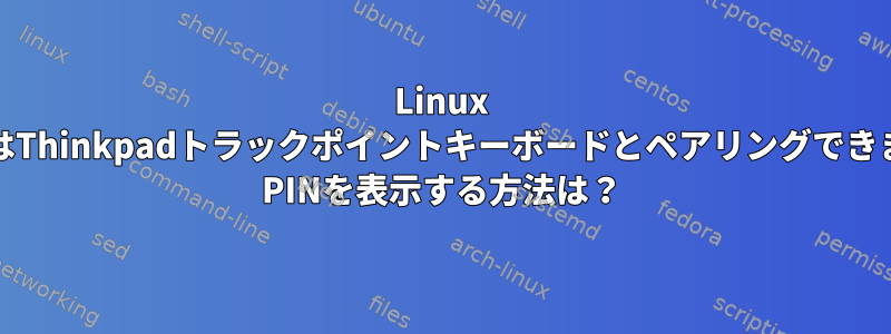 Linux MintではThinkpadトラックポイントキーボードとペアリングできません。 PINを表示する方法は？