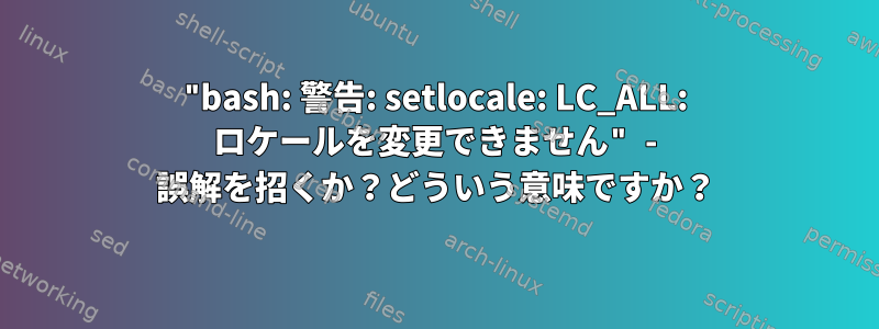 "bash: 警告: setlocale: LC_ALL: ロケールを変更できません" - 誤解を招くか？どういう意味ですか？