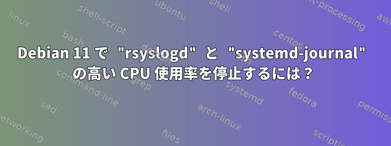 Debian 11 で "rsyslogd" と "systemd-journal" の高い CPU 使用率を停止するには？