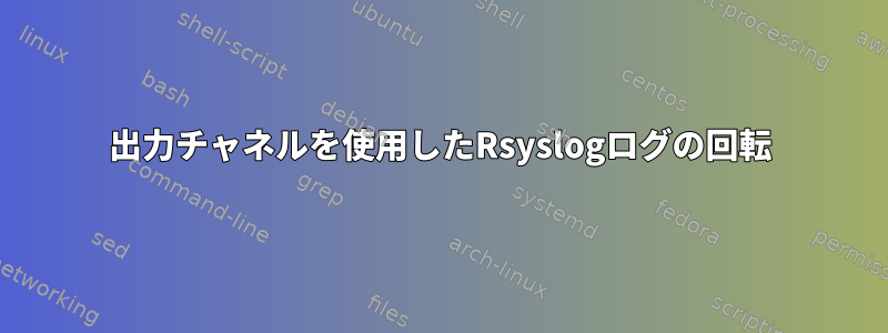 出力チャネルを使用したRsyslogログの回転