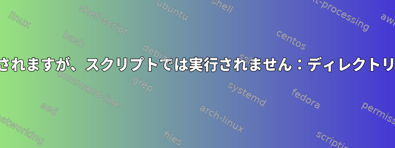 コマンドはシェルで実行されますが、スクリプトでは実行されません：ディレクトリが見つかりませんエラー