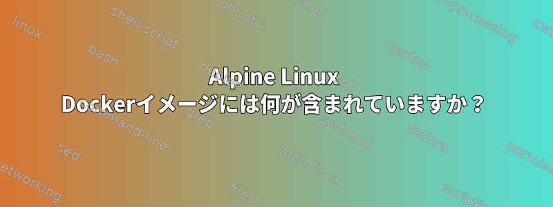 Alpine Linux Dockerイメージには何が含まれていますか？