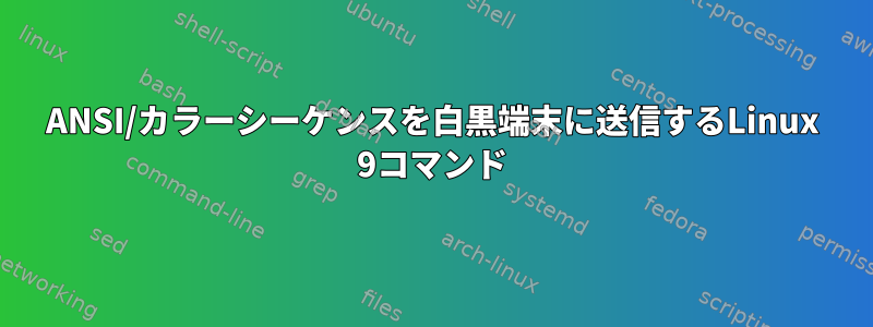 ANSI/カラーシーケンスを白黒端末に送信するLinux 9コマンド