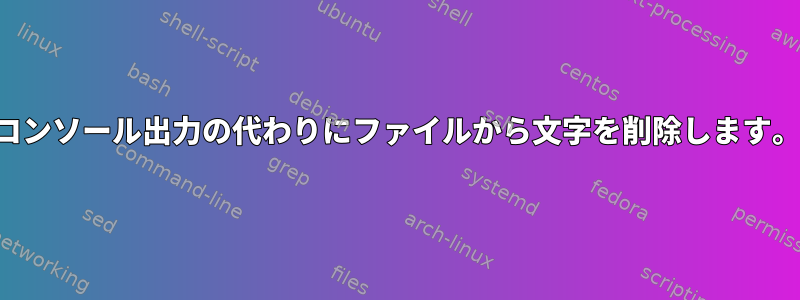 コンソール出力の代わりにファイルから文字を削除します。