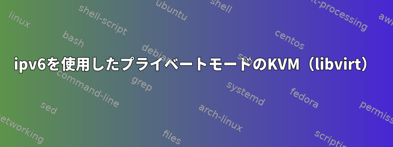 ipv6を使用したプライベートモードのKVM（libvirt）