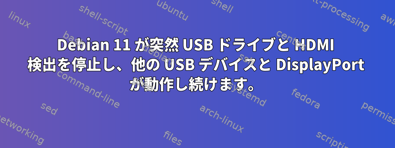 Debian 11 が突然 USB ドライブと HDMI 検出を停止し、他の USB デバイスと DisplayPort が動作し続けます。