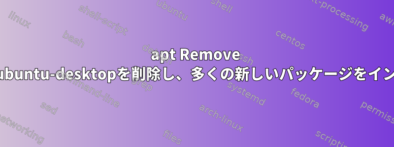 apt Remove xscreensaverはlubuntu-desktopを削除し、多くの新しいパッケージをインストールします。