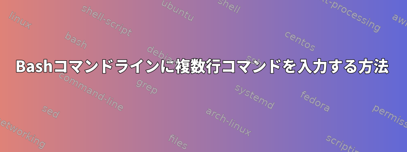 Bashコマンドラインに複数行コマンドを入力する方法