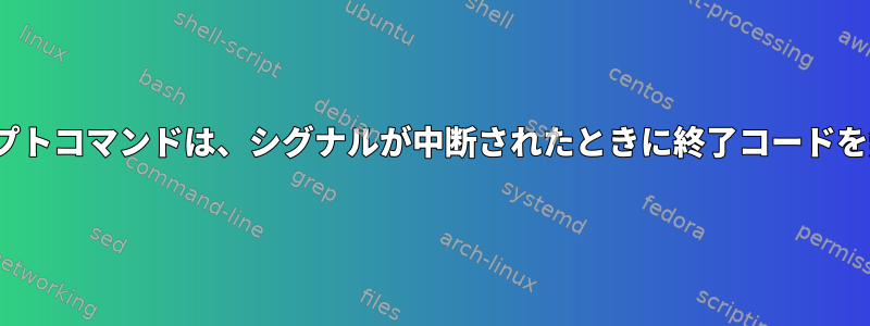 Linuxスクリプトコマンドは、シグナルが中断されたときに終了コードを無視します。