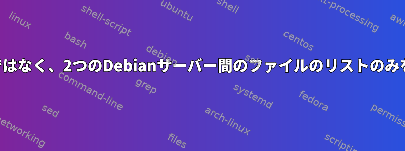 Rsyncはコピーではなく、2つのDebianサーバー間のファイルのリストのみを受け取ります。