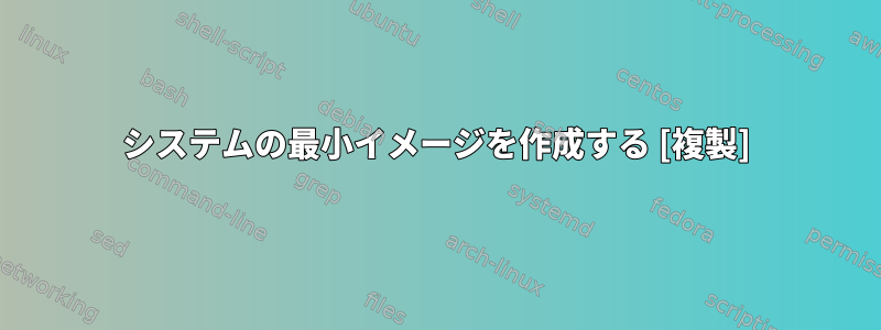 システムの最小イメージを作成する [複製]