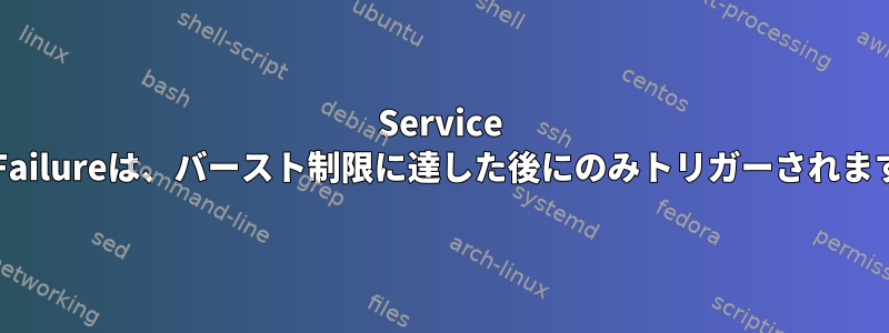 Service OnFailureは、バースト制限に達した後にのみトリガーされます。