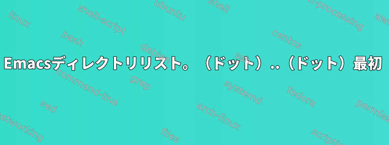 Emacsディレクトリリスト。（ドット）..（ドット）最初