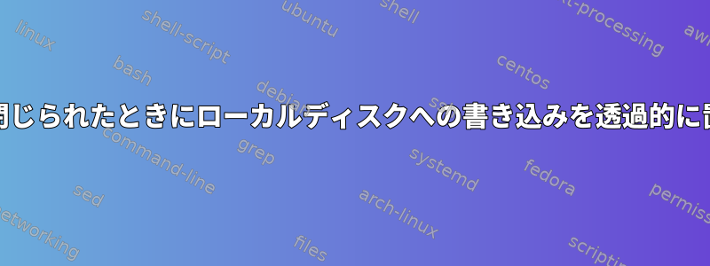 CIFSマウントが閉じられたときにローカルディスクへの書き込みを透過的に置き換えますか？