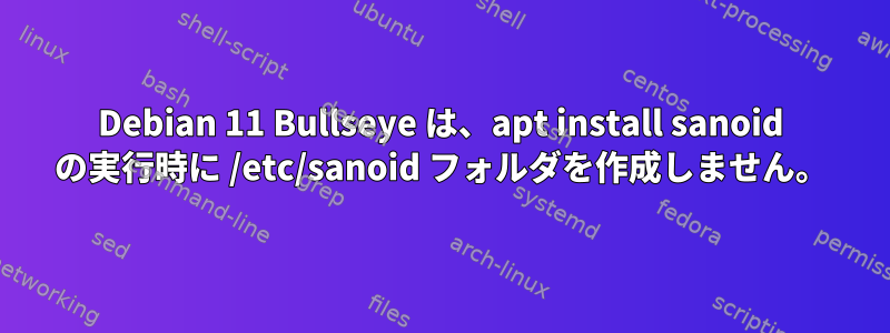 Debian 11 Bullseye は、apt install sanoid の実行時に /etc/sanoid フォルダを作成しません。