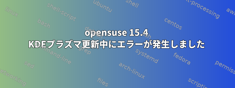 opensuse 15.4 KDEプラズマ更新中にエラーが発生しました