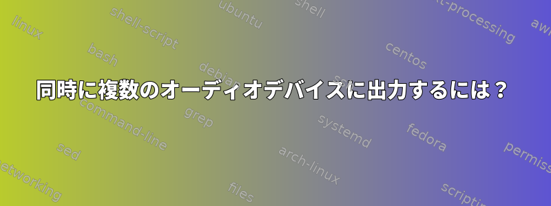 同時に複数のオーディオデバイスに出力するには？