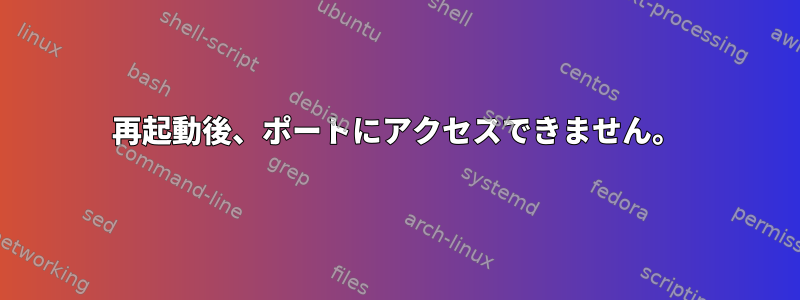 再起動後、ポートにアクセスできません。