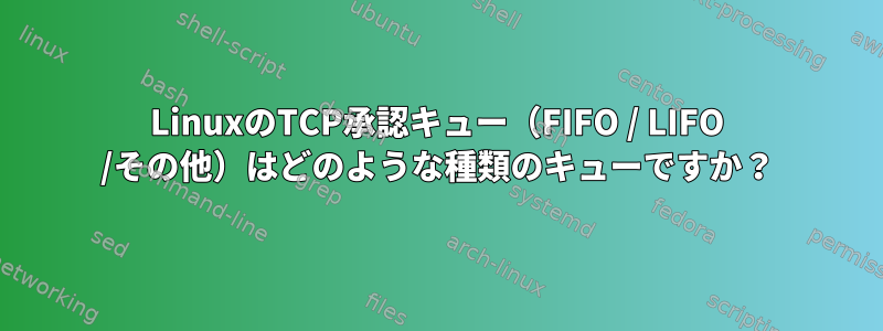 LinuxのTCP承認キュー（FIFO / LIFO /その他）はどのような種類のキューですか？