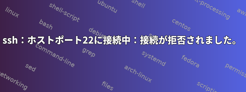 ssh：ホストポート22に接続中：接続が拒否されました。