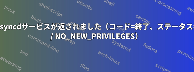 Timesyncdサービスが返されました（コード=終了、ステータス=227 / NO_NEW_PRIVILEGES）