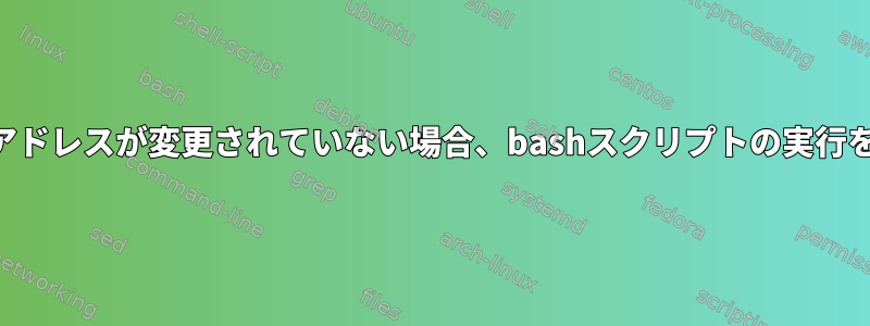 次回の確認時にIPアドレスが変更されていない場合、bashスクリプトの実行を停止する方法は？