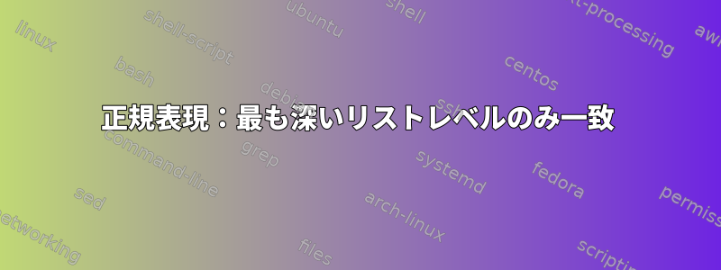 正規表現：最も深いリストレベルのみ一致