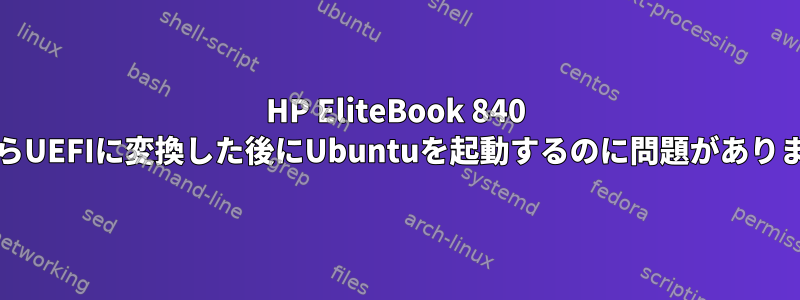 HP EliteBook 840 G1からUEFIに変換した後にUbuntuを起動するのに問題があります。