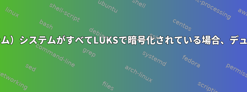 デュアルブート（2つのLinuxオペレーティングシステム）システムがすべてLUKSで暗号化されている場合、デュアルブートシステムが正常に動作するようにする方法