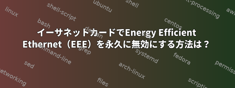 イーサネットカードでEnergy Efficient Ethernet（EEE）を永久に無効にする方法は？