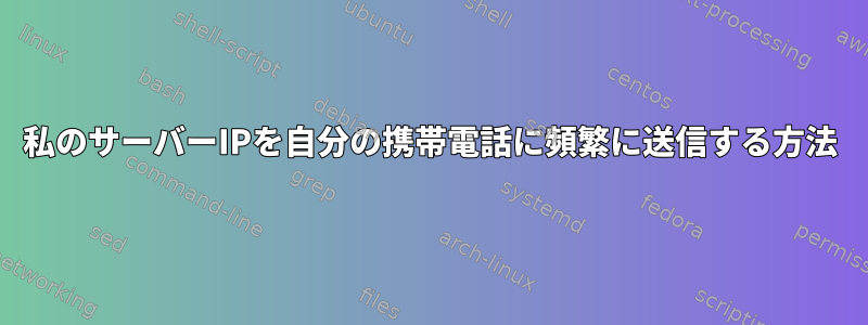 私のサーバーIPを自分の携帯電話に頻繁に送信する方法