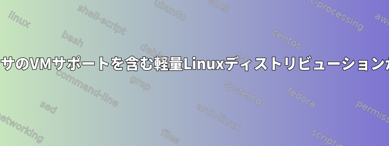 古いプロセッサのVMサポートを含む軽量Linuxディストリビューションが必要です。