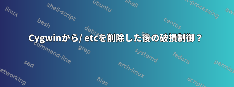 Cygwinから/ etcを削除した後の破損制御？