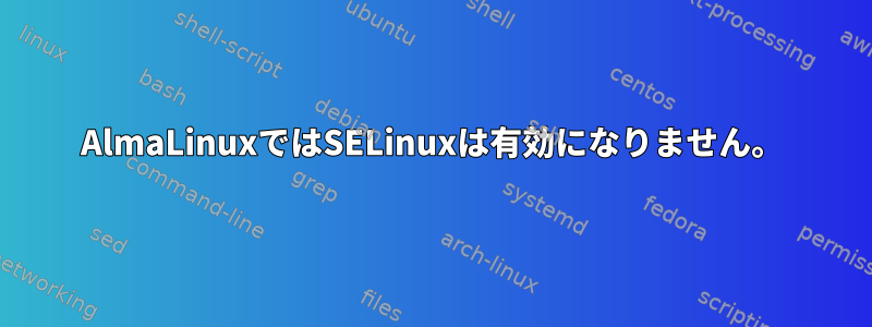 AlmaLinuxではSELinuxは有効になりません。