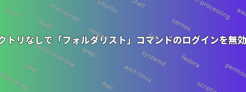 ディレクトリなしで「フォルダリスト」コマンドのログインを無効にする