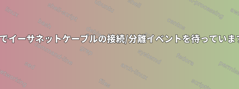 Linuxでイーサネットケーブルの接続/分離イベントを待っていますか？