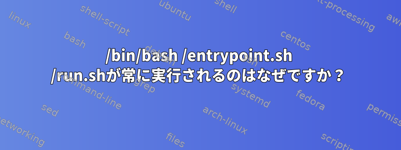 /bin/bash /entrypoint.sh /run.shが常に実行されるのはなぜですか？