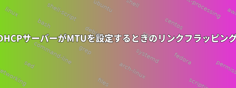 DHCPサーバーがMTUを設定するときのリンクフラッピング