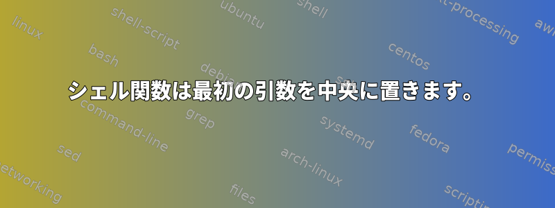 シェル関数は最初の引数を中央に置きます。