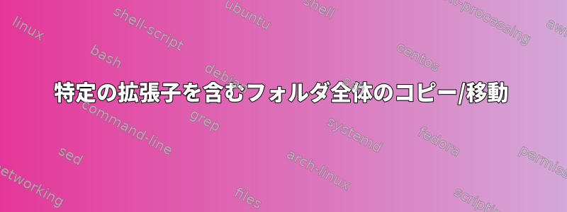 特定の拡張子を含むフォルダ全体のコピー/移動