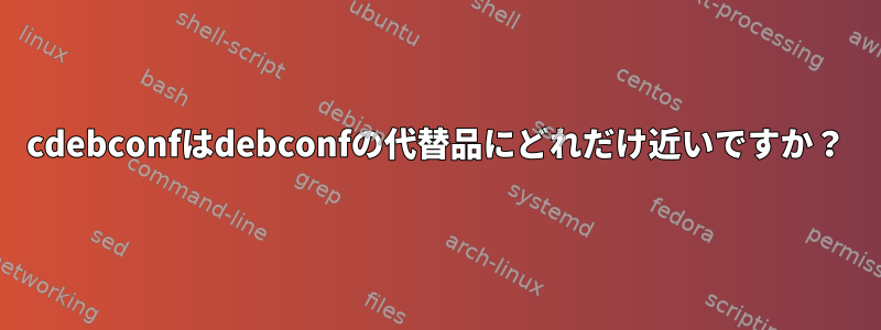 cdebconfはdebconfの代替品にどれだけ近いですか？